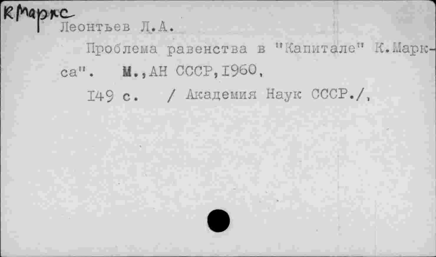 ﻿Леонтьев Л.А.
Проблема равенства в "Капитале” са". М.,АН СССР,1960,
149 с. / Академия Наук СССР./,